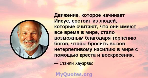 Движение, которое начинает Иисус, состоит из людей, которые считают, что они имеют все время в мире, стало возможным благодаря терпению богов, чтобы бросить вызов нетерпеливому насилию в мире с помощью креста и