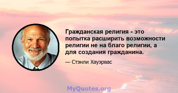 Гражданская религия - это попытка расширить возможности религии не на благо религии, а для создания гражданина.