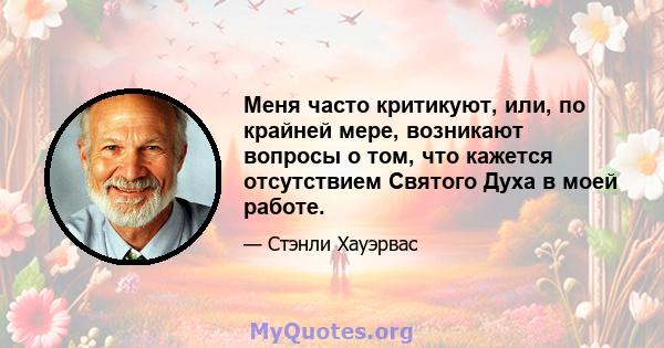 Меня часто критикуют, или, по крайней мере, возникают вопросы о том, что кажется отсутствием Святого Духа в моей работе.