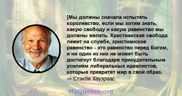 [Мы должны сначала испытать королевство, если мы хотим знать, какую свободу и какую равенство мы должны желать. Христианская свобода лежит на службе, христианское равенство - это равенство перед Богом, и ни один из них