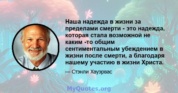 Наша надежда в жизни за пределами смерти - это надежда, которая стала возможной не каким -то общим сентиментальным убеждением в жизни после смерти, а благодаря нашему участию в жизни Христа.