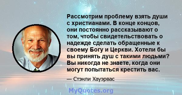 Рассмотрим проблему взять души с христианами. В конце концов, они постоянно рассказывают о том, чтобы свидетельствовать о надежде сделать обращенные к своему Богу и Церкви. Хотели бы вы принять душ с такими людьми? Вы