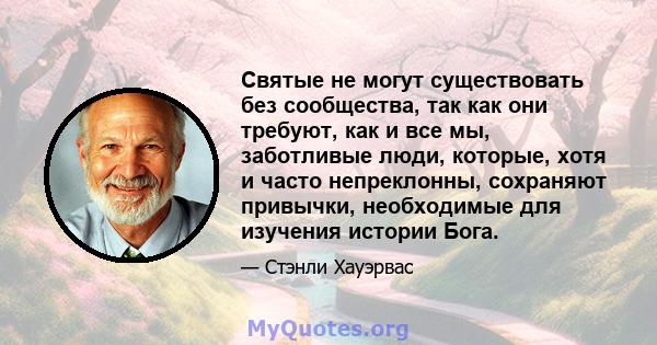 Святые не могут существовать без сообщества, так как они требуют, как и все мы, заботливые люди, которые, хотя и часто непреклонны, сохраняют привычки, необходимые для изучения истории Бога.