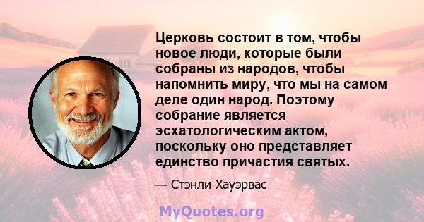 Церковь состоит в том, чтобы новое люди, которые были собраны из народов, чтобы напомнить миру, что мы на самом деле один народ. Поэтому собрание является эсхатологическим актом, поскольку оно представляет единство