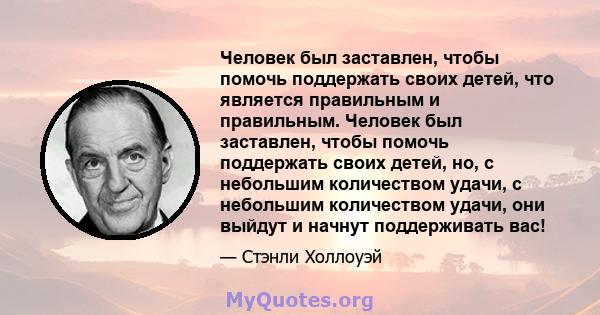 Человек был заставлен, чтобы помочь поддержать своих детей, что является правильным и правильным. Человек был заставлен, чтобы помочь поддержать своих детей, но, с небольшим количеством удачи, с небольшим количеством