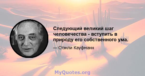 Следующий великий шаг человечества - вступить в природу его собственного ума.