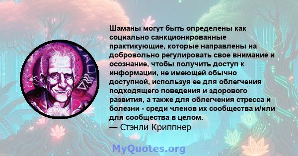 Шаманы могут быть определены как социально санкционированные практикующие, которые направлены на добровольно регулировать свое внимание и осознание, чтобы получить доступ к информации, не имеющей обычно доступной,