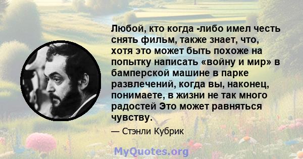 Любой, кто когда -либо имел честь снять фильм, также знает, что, хотя это может быть похоже на попытку написать «войну и мир» в бамперской машине в парке развлечений, когда вы, наконец, понимаете, в жизни не так много