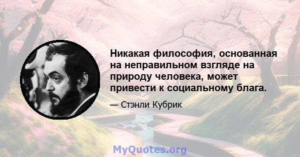 Никакая философия, основанная на неправильном взгляде на природу человека, может привести к социальному блага.