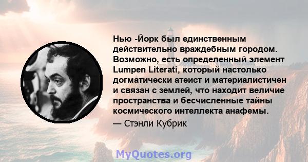 Нью -Йорк был единственным действительно враждебным городом. Возможно, есть определенный элемент Lumpen Literati, который настолько догматически атеист и материалистичен и связан с землей, что находит величие