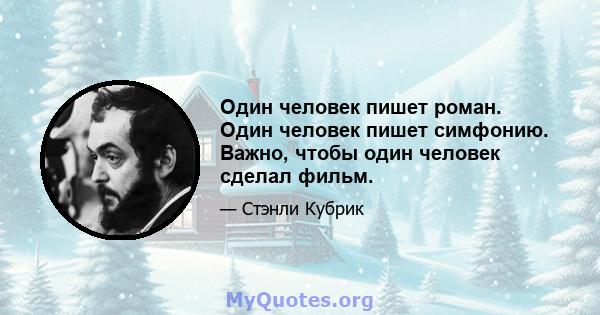 Один человек пишет роман. Один человек пишет симфонию. Важно, чтобы один человек сделал фильм.