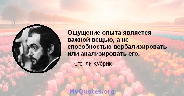 Ощущение опыта является важной вещью, а не способностью вербализировать или анализировать его.