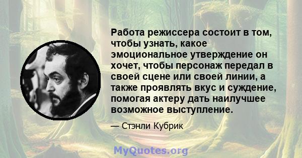 Работа режиссера состоит в том, чтобы узнать, какое эмоциональное утверждение он хочет, чтобы персонаж передал в своей сцене или своей линии, а также проявлять вкус и суждение, помогая актеру дать наилучшее возможное