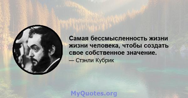 Самая бессмысленность жизни жизни человека, чтобы создать свое собственное значение.