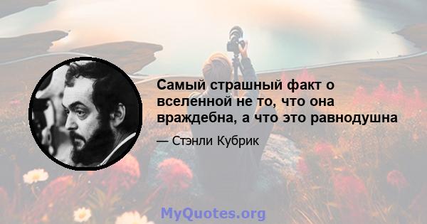 Самый страшный факт о вселенной не то, что она враждебна, а что это равнодушна