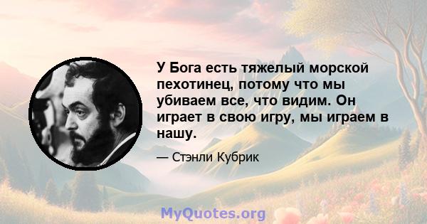 У Бога есть тяжелый морской пехотинец, потому что мы убиваем все, что видим. Он играет в свою игру, мы играем в нашу.