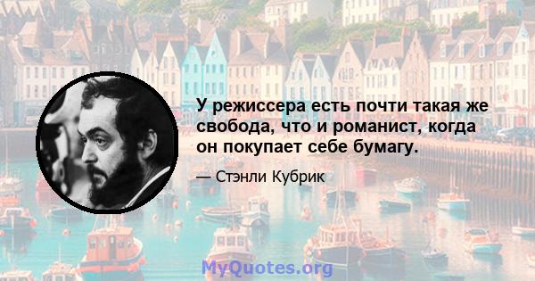 У режиссера есть почти такая же свобода, что и романист, когда он покупает себе бумагу.