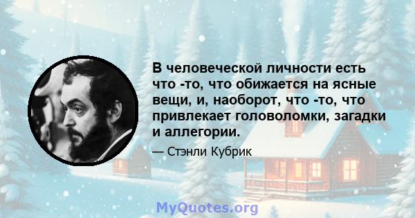 В человеческой личности есть что -то, что обижается на ясные вещи, и, наоборот, что -то, что привлекает головоломки, загадки и аллегории.