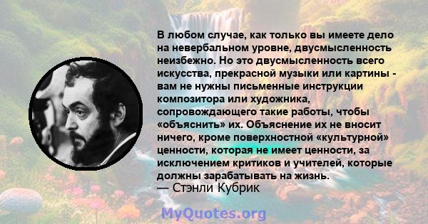 В любом случае, как только вы имеете дело на невербальном уровне, двусмысленность неизбежно. Но это двусмысленность всего искусства, прекрасной музыки или картины - вам не нужны письменные инструкции композитора или