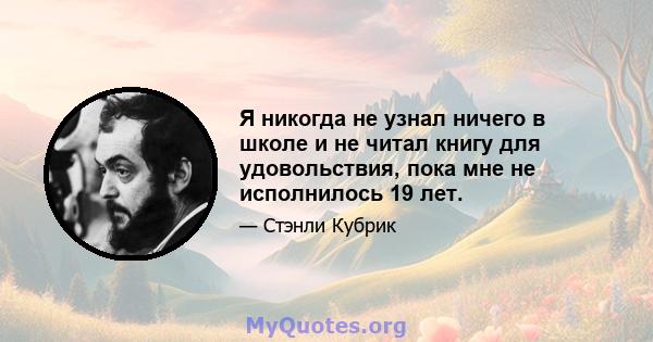 Я никогда не узнал ничего в школе и не читал книгу для удовольствия, пока мне не исполнилось 19 лет.