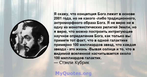 Я скажу, что концепция Бога лежит в основе 2001 года, но не какого -либо традиционного, антроморфного образа Бога. Я не верю ни в одну из монотеистических религий Земли, но я верю, что можно построить интригующее