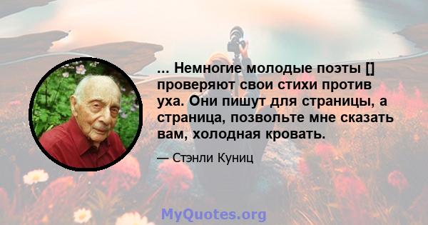 ... Немногие молодые поэты [] проверяют свои стихи против уха. Они пишут для страницы, а страница, позвольте мне сказать вам, холодная кровать.