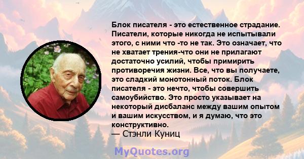 Блок писателя - это естественное страдание. Писатели, которые никогда не испытывали этого, с ними что -то не так. Это означает, что не хватает трения-что они не прилагают достаточно усилий, чтобы примирить противоречия