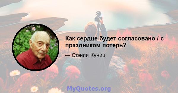 Как сердце будет согласовано / с праздником потерь?