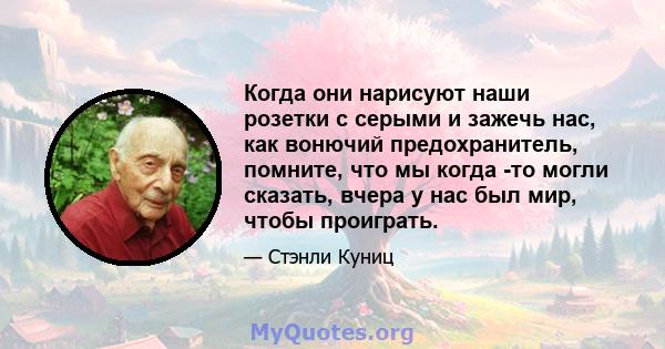 Когда они нарисуют наши розетки с серыми и зажечь нас, как вонючий предохранитель, помните, что мы когда -то могли сказать, вчера у нас был мир, чтобы проиграть.