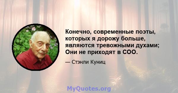 Конечно, современные поэты, которых я дорожу больше, являются тревожными духами; Они не приходят в COO.