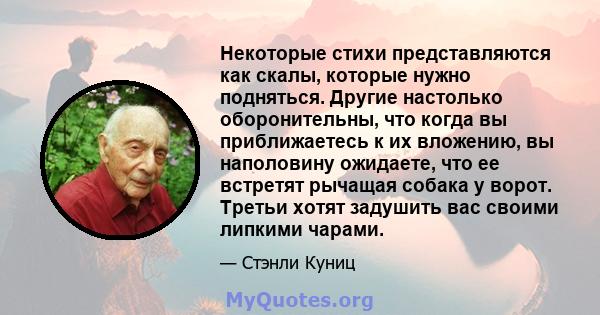 Некоторые стихи представляются как скалы, которые нужно подняться. Другие настолько оборонительны, что когда вы приближаетесь к их вложению, вы наполовину ожидаете, что ее встретят рычащая собака у ворот. Третьи хотят