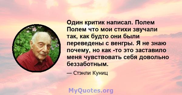 Один критик написал. Полем Полем что мои стихи звучали так, как будто они были переведены с венгры. Я не знаю почему, но как -то это заставило меня чувствовать себя довольно беззаботным.