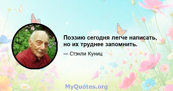 Поэзию сегодня легче написать, но их труднее запомнить.