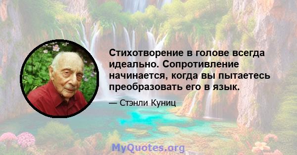 Стихотворение в голове всегда идеально. Сопротивление начинается, когда вы пытаетесь преобразовать его в язык.