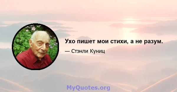 Ухо пишет мои стихи, а не разум.