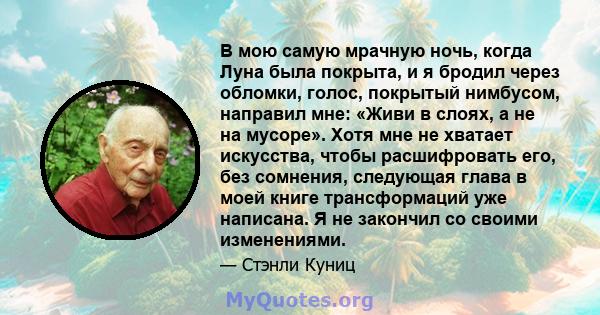 В мою самую мрачную ночь, когда Луна была покрыта, и я бродил через обломки, голос, покрытый нимбусом, направил мне: «Живи в слоях, а не на мусоре». Хотя мне не хватает искусства, чтобы расшифровать его, без сомнения,