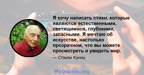 Я хочу написать стихи, которые являются естественными, светящимися, глубокими, запасными. Я мечтаю об искусстве, настолько прозрачном, что вы можете просмотреть и увидеть мир.