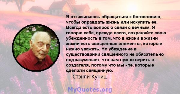 Я отказываюсь обращаться к богословию, чтобы оправдать жизнь или искупить ее. Всегда есть вопрос о связи с вечным. Я говорю себе, прежде всего, сохраняйте свою убежденность в том, что в жизни в жизни жизни есть