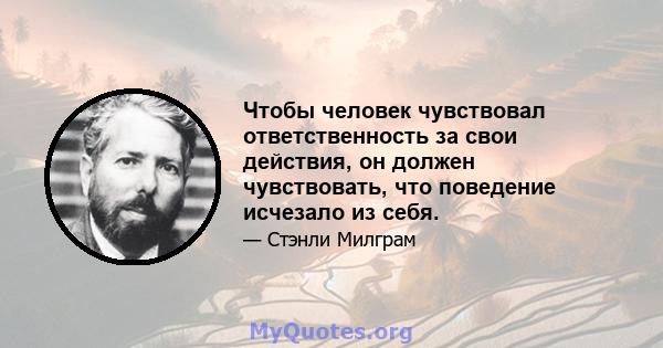 Чтобы человек чувствовал ответственность за свои действия, он должен чувствовать, что поведение исчезало из себя.