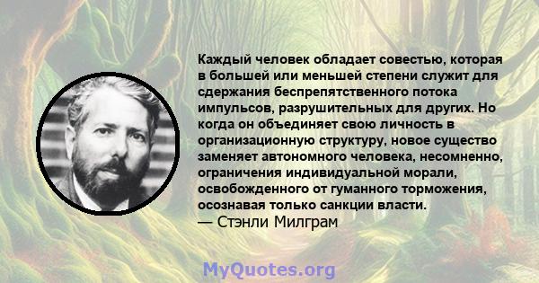 Каждый человек обладает совестью, которая в большей или меньшей степени служит для сдержания беспрепятственного потока импульсов, разрушительных для других. Но когда он объединяет свою личность в организационную