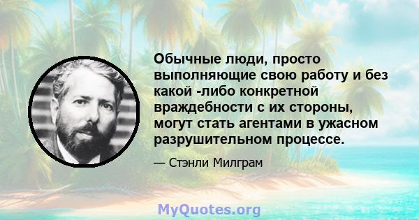 Обычные люди, просто выполняющие свою работу и без какой -либо конкретной враждебности с их стороны, могут стать агентами в ужасном разрушительном процессе.