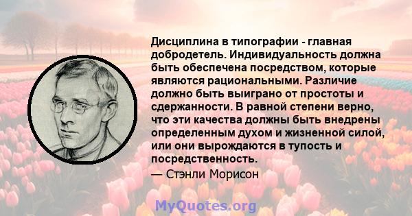 Дисциплина в типографии - главная добродетель. Индивидуальность должна быть обеспечена посредством, которые являются рациональными. Различие должно быть выиграно от простоты и сдержанности. В равной степени верно, что