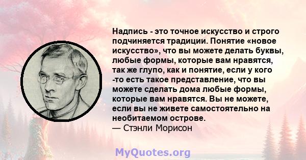 Надпись - это точное искусство и строго подчиняется традиции. Понятие «новое искусство», что вы можете делать буквы, любые формы, которые вам нравятся, так же глупо, как и понятие, если у кого -то есть такое