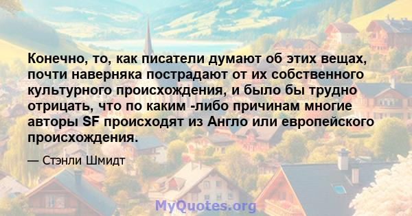 Конечно, то, как писатели думают об этих вещах, почти наверняка пострадают от их собственного культурного происхождения, и было бы трудно отрицать, что по каким -либо причинам многие авторы SF происходят из Англо или