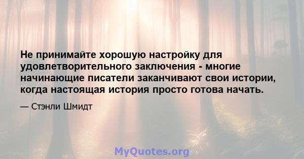 Не принимайте хорошую настройку для удовлетворительного заключения - многие начинающие писатели заканчивают свои истории, когда настоящая история просто готова начать.