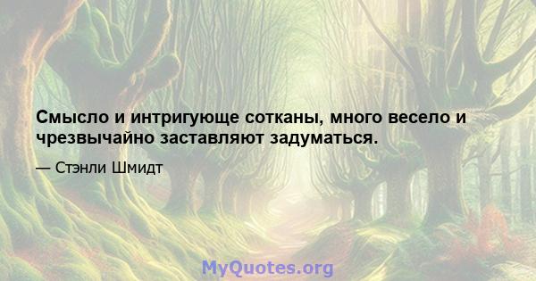 Смысло и интригующе сотканы, много весело и чрезвычайно заставляют задуматься.