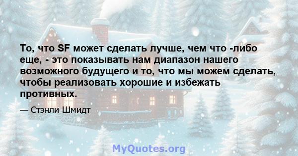 То, что SF может сделать лучше, чем что -либо еще, - это показывать нам диапазон нашего возможного будущего и то, что мы можем сделать, чтобы реализовать хорошие и избежать противных.