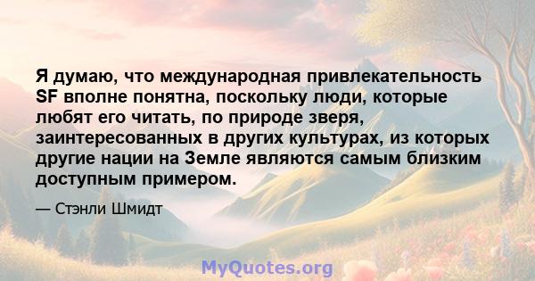 Я думаю, что международная привлекательность SF вполне понятна, поскольку люди, которые любят его читать, по природе зверя, заинтересованных в других культурах, из которых другие нации на Земле являются самым близким