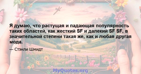 Я думаю, что растущая и падающая популярность таких областей, как жесткий SF и далекий SF SF, в значительной степени такая же, как и любая другая мода.