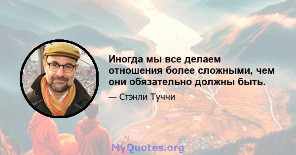 Иногда мы все делаем отношения более сложными, чем они обязательно должны быть.